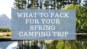 What To Pack For Your Spring Camping Trip