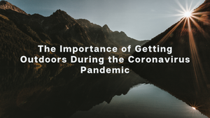 The Importance of Getting Outdoors During the Coronavirus Pandemic
