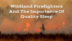 Wildland Firefighters and the Importance of Quality Sleep